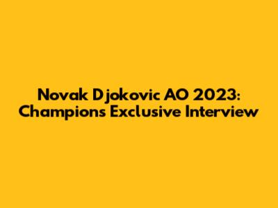 Novak Djokovic AO 2023: Champion's Exclusive Interview