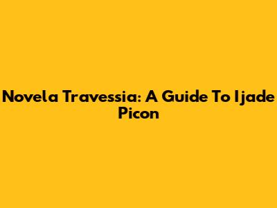 Novela Travessia: A Guide To Ijade Picon