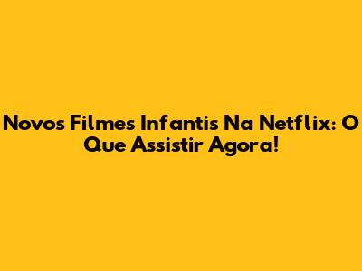 Novos Filmes Infantis Na Netflix: O Que Assistir Agora!