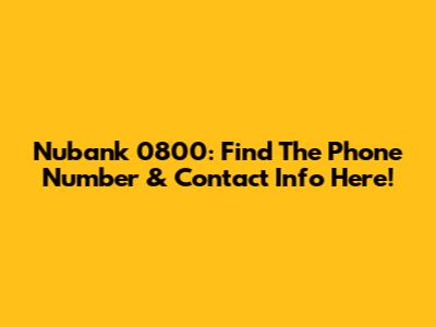 Nubank 0800: Find The Phone Number & Contact Info Here!