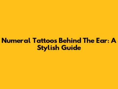 Numeral Tattoos Behind The Ear: A Stylish Guide