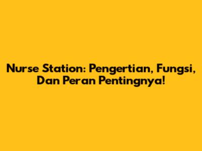 Nurse Station: Pengertian, Fungsi, Dan Peran Pentingnya!