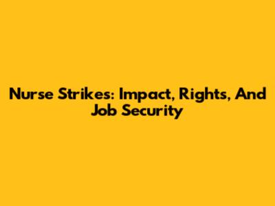 Nurse Strikes: Impact, Rights, And Job Security