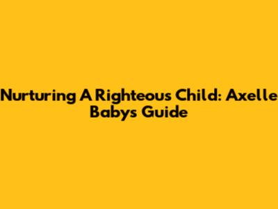 Nurturing A Righteous Child: Axelle Baby's Guide