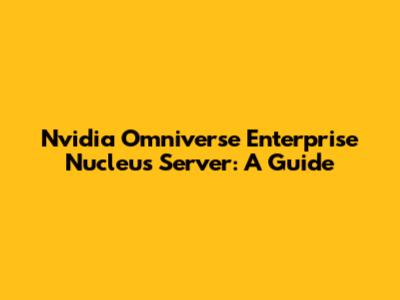 Nvidia Omniverse Enterprise Nucleus Server: A Guide