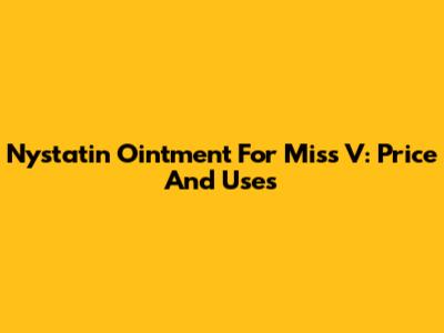 Nystatin Ointment For Miss V: Price And Uses