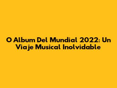 O Album Del Mundial 2022: Un Viaje Musical Inolvidable