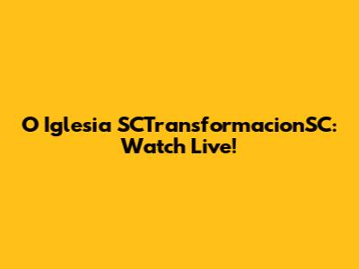 O Iglesia SCTransformacionSC: Watch Live!