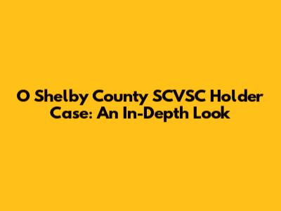 O Shelby County SCVSC Holder Case: An In-Depth Look