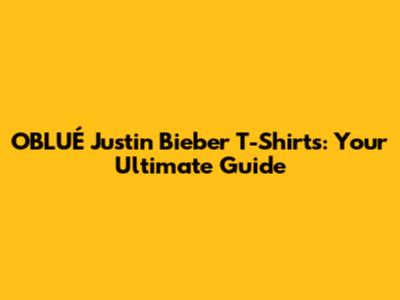 OBLUÉ Justin Bieber T-Shirts: Your Ultimate Guide