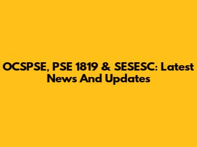 OCSPSE, PSE 1819 & SESESC: Latest News And Updates