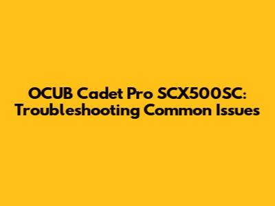 OCUB Cadet Pro SCX500SC: Troubleshooting Common Issues