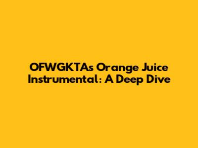 OFWGKTA's Orange Juice Instrumental: A Deep Dive