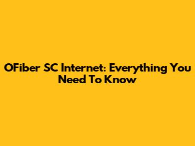 OFiber SC Internet: Everything You Need To Know