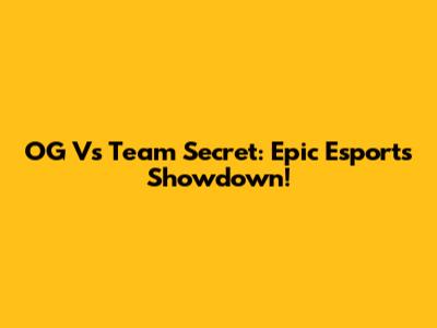 OG Vs Team Secret: Epic Esports Showdown!