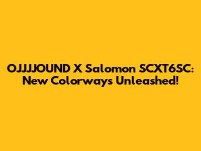 OJJJJOUND X Salomon SCXT6SC: New Colorways Unleashed!