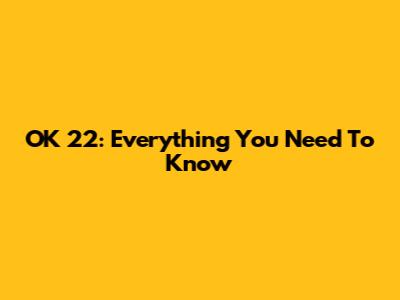 OK 22: Everything You Need To Know