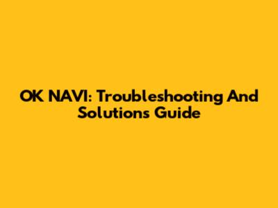 OK NAVI: Troubleshooting And Solutions Guide