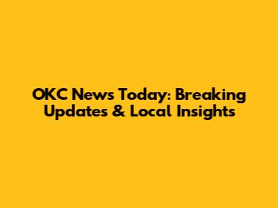 OKC News Today: Breaking Updates & Local Insights