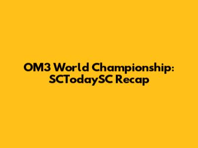 OM3 World Championship: SCTodaySC Recap