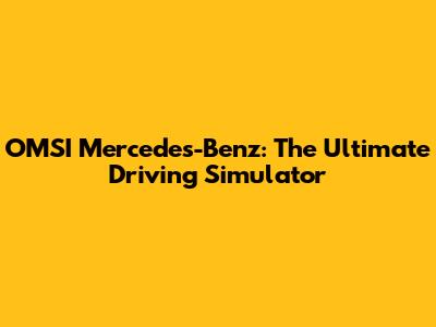 OMSI Mercedes-Benz: The Ultimate Driving Simulator