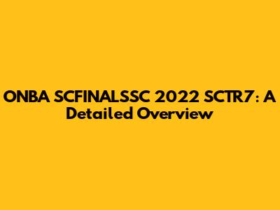 ONBA SCFINALSSC 2022 SCTR7: A Detailed Overview
