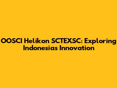 OOSCI Helikon SCTEXSC: Exploring Indonesia's Innovation