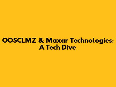 OOSCLMZ & Maxar Technologies: A Tech Dive