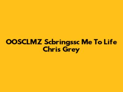 OOSCLMZ Scbringssc Me To Life Chris Grey