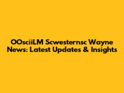 OOsciiLM Scwesternsc Wayne News: Latest Updates & Insights