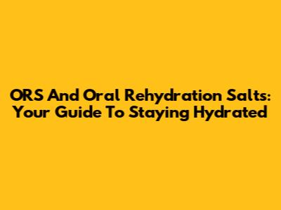 ORS And Oral Rehydration Salts: Your Guide To Staying Hydrated