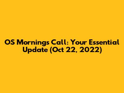 OS Mornings Call: Your Essential Update (Oct 22, 2022)