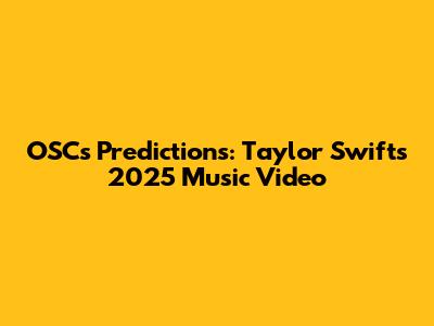 OSC's Predictions: Taylor Swift's 2025 Music Video
