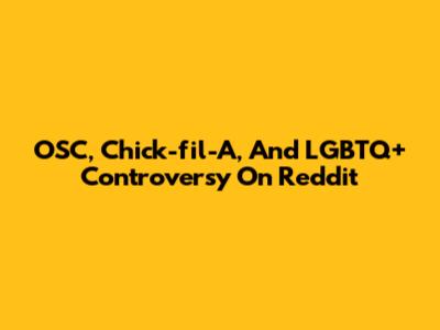 OSC, Chick-fil-A, And LGBTQ+ Controversy On Reddit