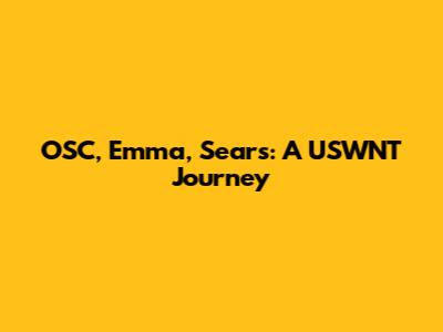 OSC, Emma, Sears: A USWNT Journey