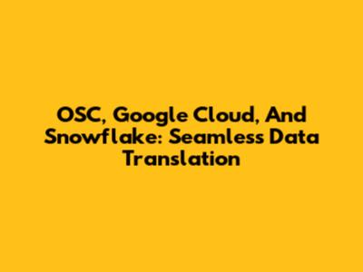 OSC, Google Cloud, And Snowflake: Seamless Data Translation