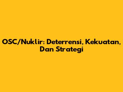 OSC/Nuklir: Deterrensi, Kekuatan, Dan Strategi