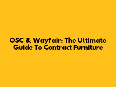 OSC & Wayfair: The Ultimate Guide To Contract Furniture