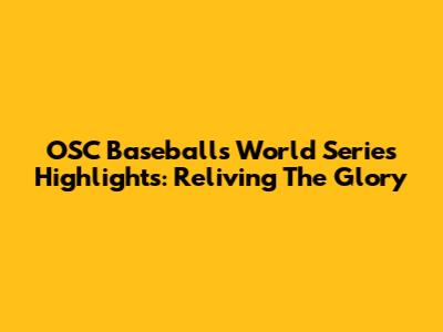 OSC Baseball's World Series Highlights: Reliving The Glory