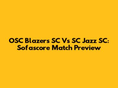OSC Blazers SC Vs SC Jazz SC: Sofascore Match Preview
