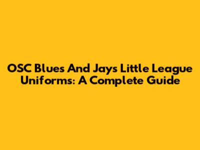 OSC Blues And Jays Little League Uniforms: A Complete Guide