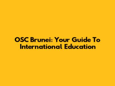 OSC Brunei: Your Guide To International Education