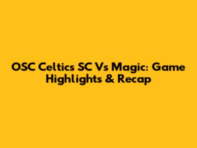 OSC Celtics SC Vs Magic: Game Highlights & Recap