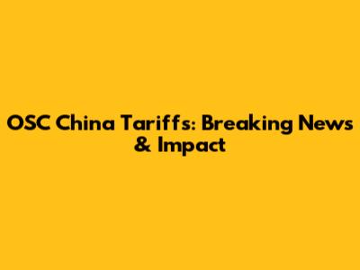 OSC China Tariffs: Breaking News & Impact