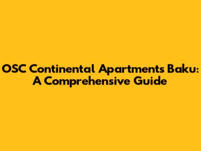 OSC Continental Apartments Baku: A Comprehensive Guide