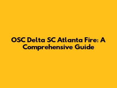 OSC Delta SC Atlanta Fire: A Comprehensive Guide