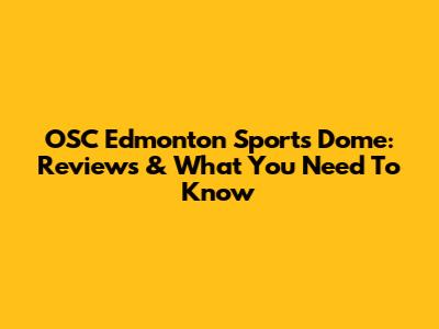 OSC Edmonton Sports Dome: Reviews & What You Need To Know