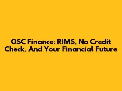 OSC Finance: RIMS, No Credit Check, And Your Financial Future