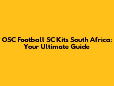 OSC Football SC Kits South Africa: Your Ultimate Guide