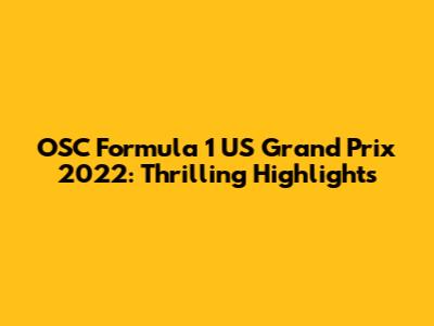 OSC Formula 1 US Grand Prix 2022: Thrilling Highlights